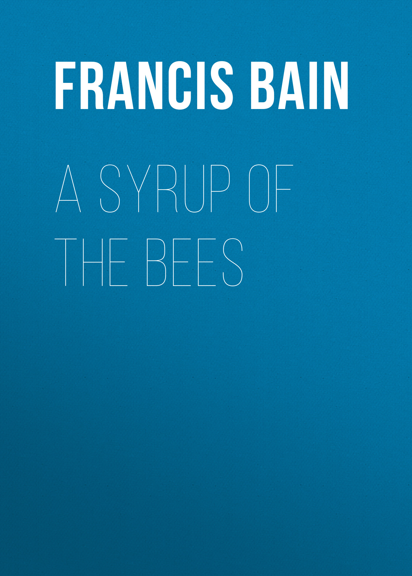 Книга A Syrup of the Bees из серии , созданная Francis Bain, может относится к жанру Зарубежная старинная литература, Зарубежная классика. Стоимость электронной книги A Syrup of the Bees с идентификатором 24167500 составляет 0.90 руб.