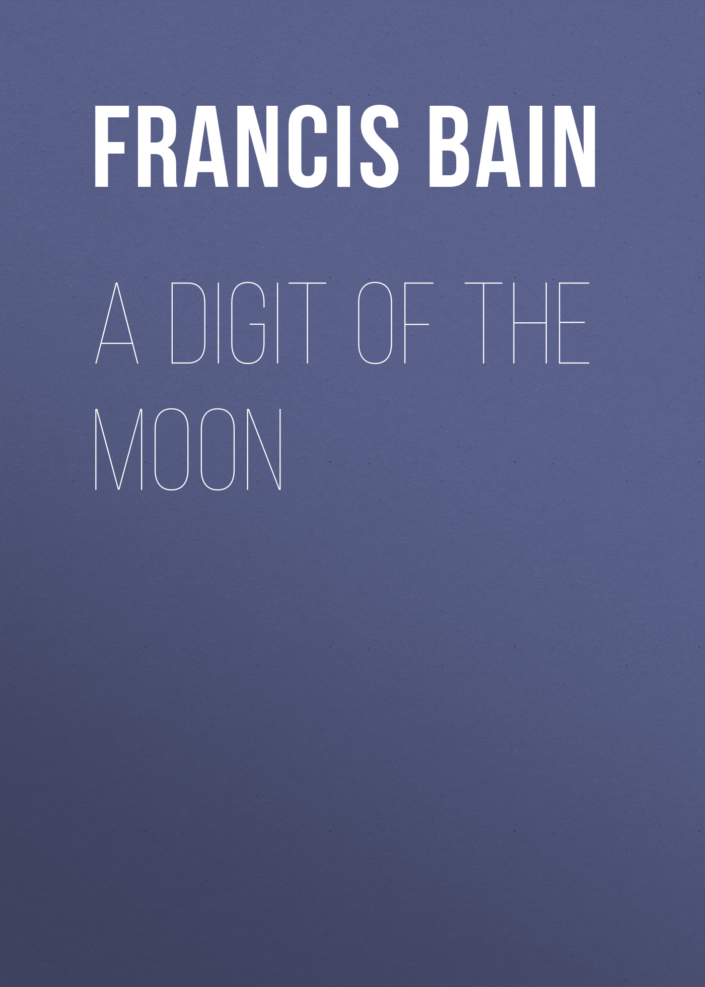 Книга A Digit of the Moon из серии , созданная Francis Bain, может относится к жанру Зарубежная старинная литература, Зарубежная классика. Стоимость электронной книги A Digit of the Moon с идентификатором 24167508 составляет 0 руб.
