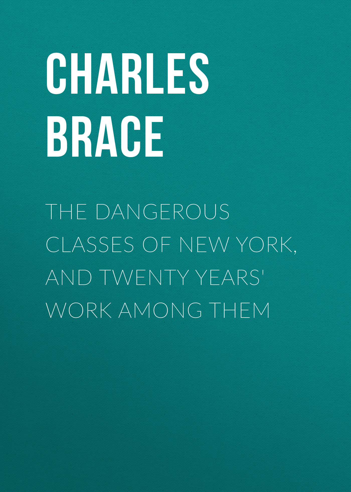 The Dangerous Classes of New York, and Twenty Years'Work Among Them