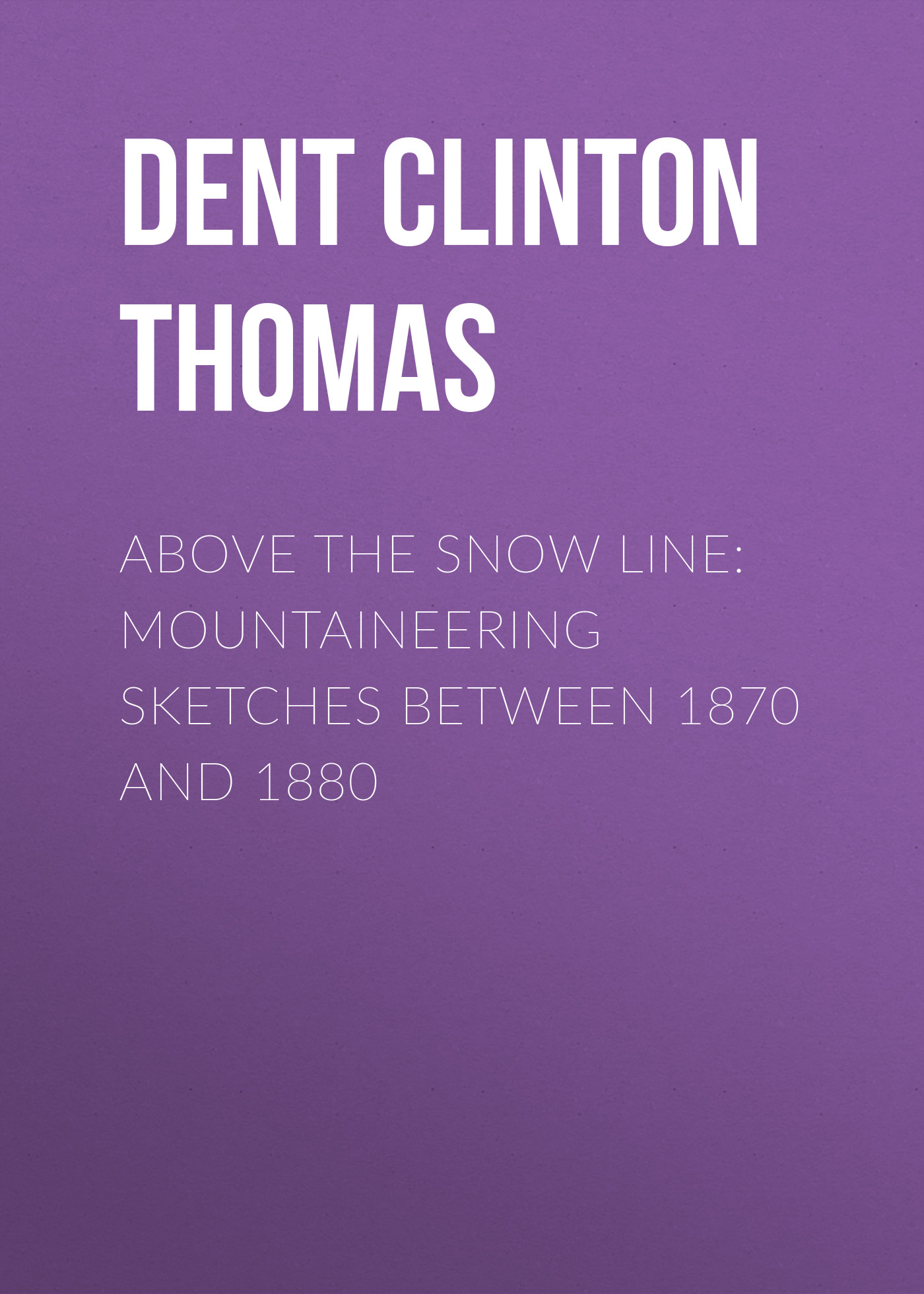 Above the Snow Line: Mountaineering Sketches Between 1870 and 1880