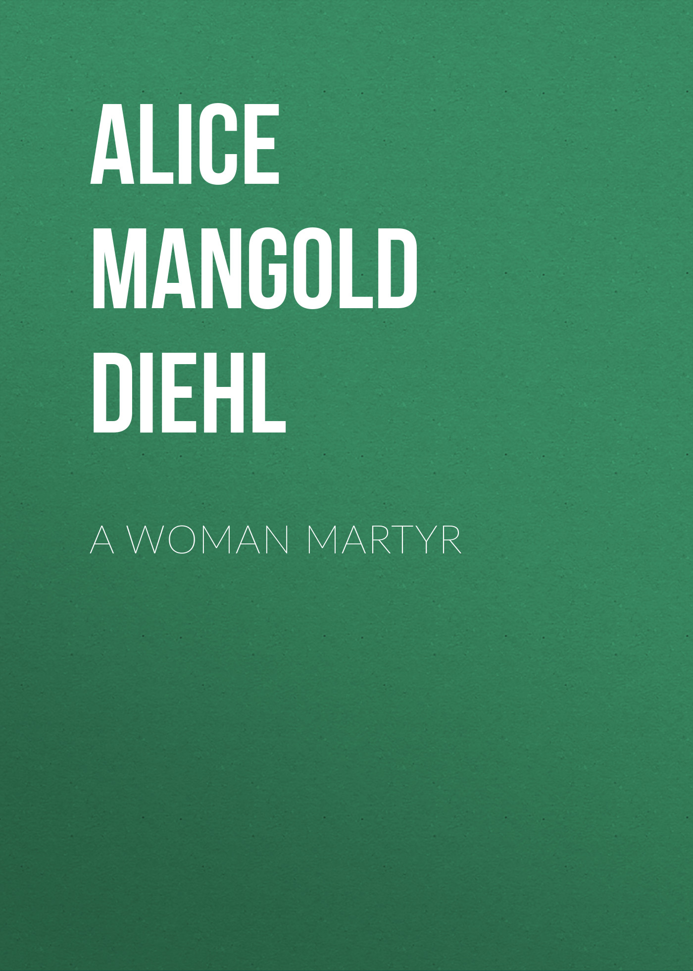 Книга A Woman Martyr из серии , созданная Alice Diehl, может относится к жанру Зарубежная старинная литература, Зарубежная классика. Стоимость электронной книги A Woman Martyr с идентификатором 24548308 составляет 0 руб.