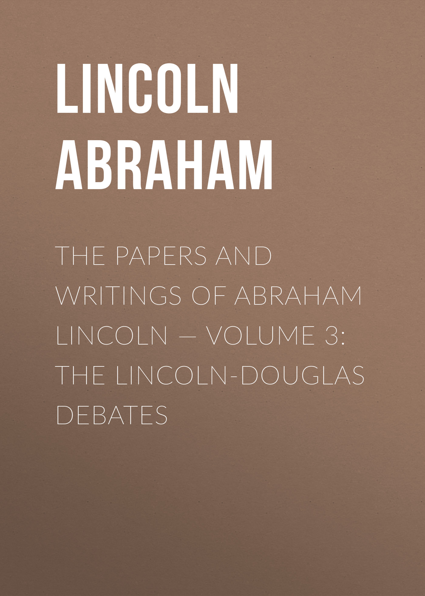 The Papers And Writings Of Abraham Lincoln— Volume 3: The Lincoln-Douglas Debates