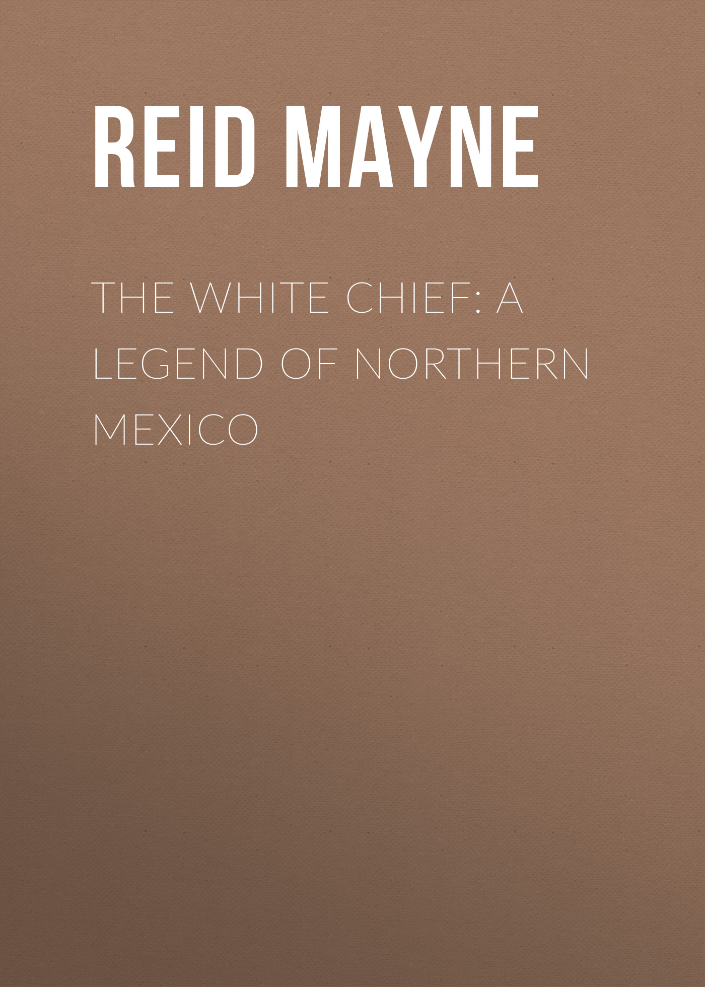 Книга The White Chief: A Legend of Northern Mexico из серии , созданная Mayne Reid, может относится к жанру Литература 19 века, Зарубежная старинная литература, Зарубежная классика. Стоимость электронной книги The White Chief: A Legend of Northern Mexico с идентификатором 25449100 составляет 0 руб.