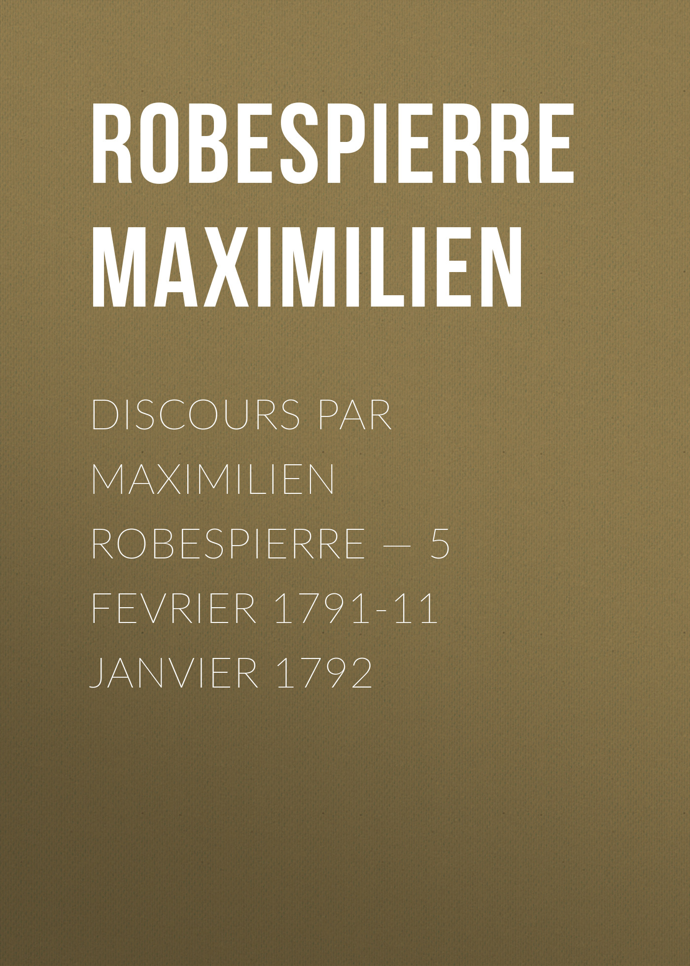 Discours par Maximilien Robespierre— 5 Fevrier 1791-11 Janvier 1792