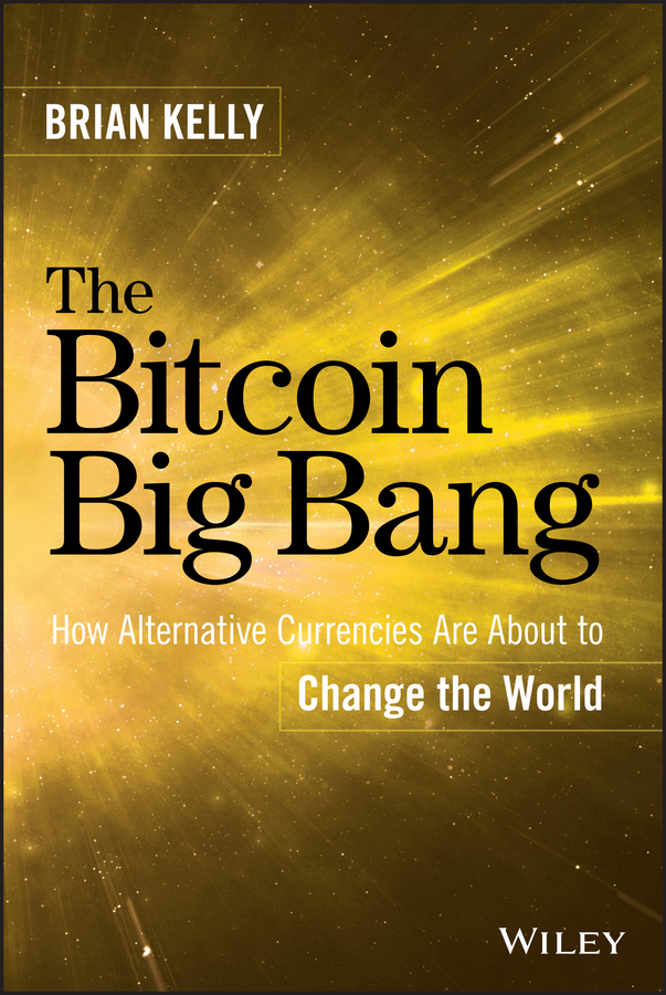 The Bitcoin Big Bang. How Alternative Currencies Are About to Change the World