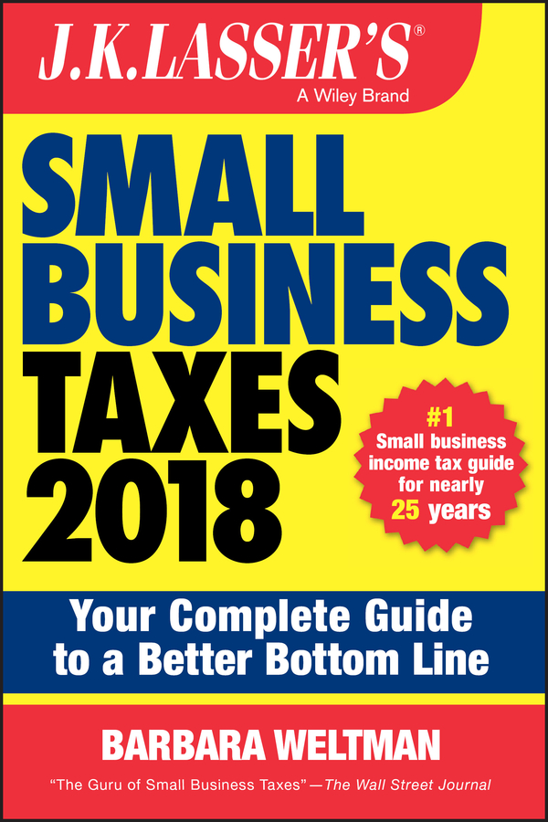 J. K. Lasser's Small Business Taxes 2018. Your Complete Guide to a Better Bottom Line