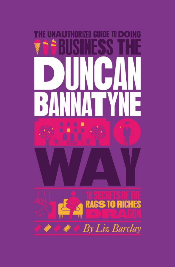 The Unauthorized Guide To Doing Business the Duncan Bannatyne Way. 10 Secrets of the Rags to Riches Dragon