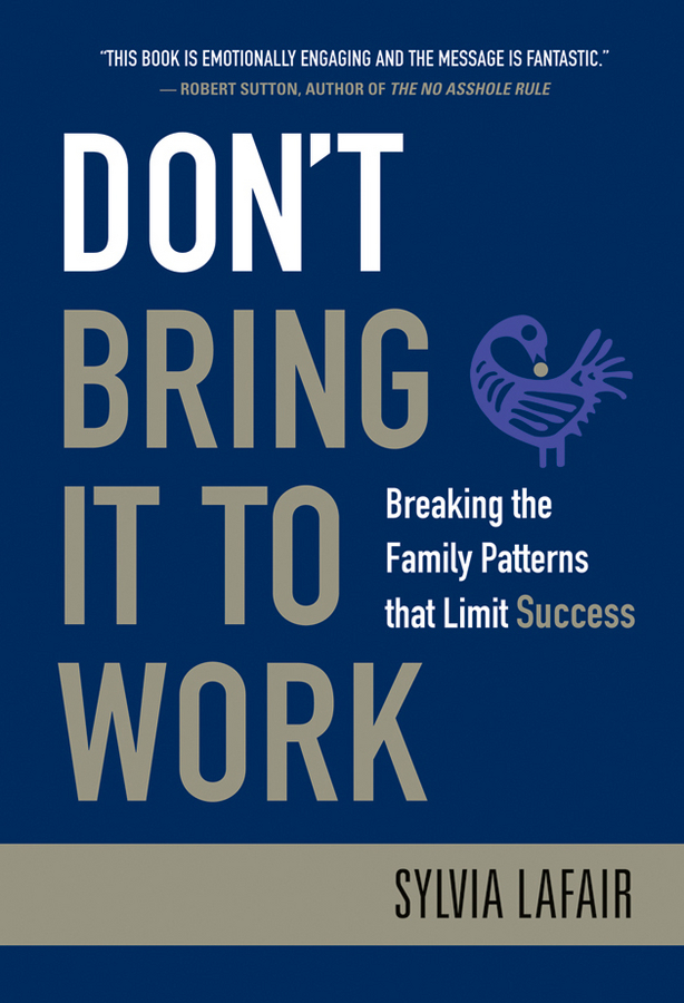 Don't Bring It to Work. Breaking the Family Patterns That Limit Success