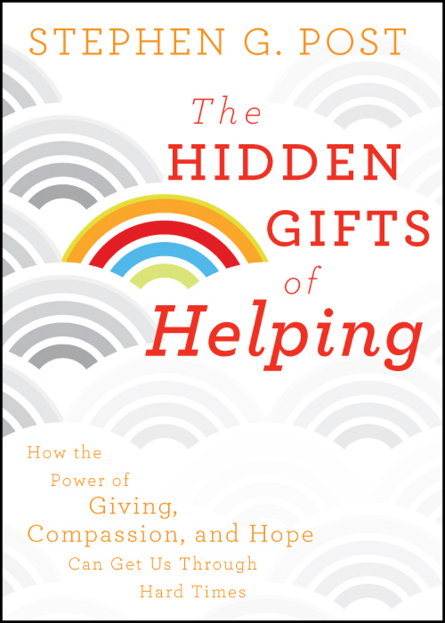 The Hidden Gifts of Helping. How the Power of Giving, Compassion, and Hope Can Get Us Through Hard Times