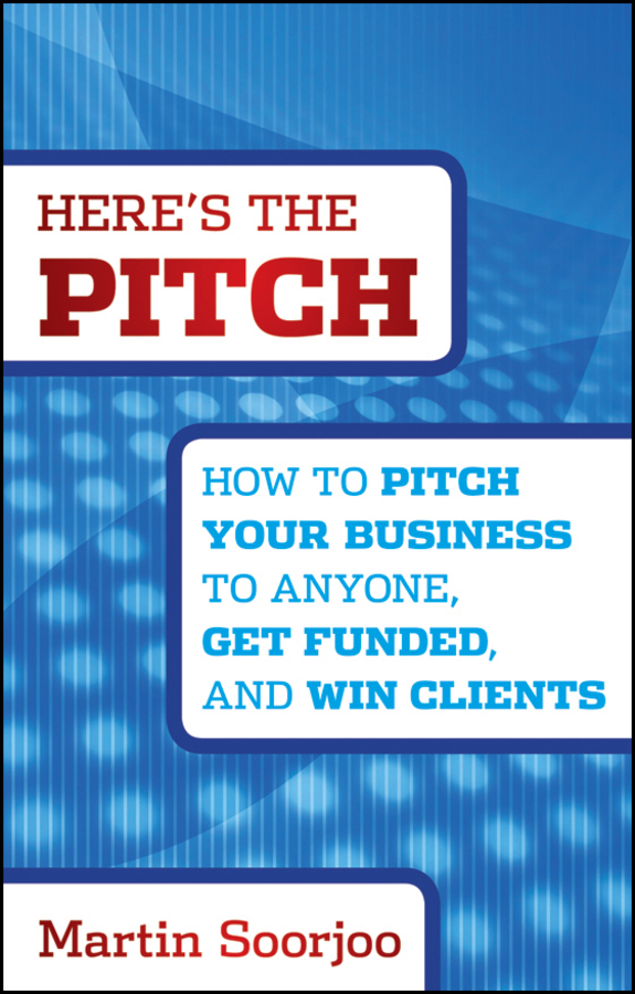 Here's the Pitch. How to Pitch Your Business to Anyone, Get Funded, and Win Clients
