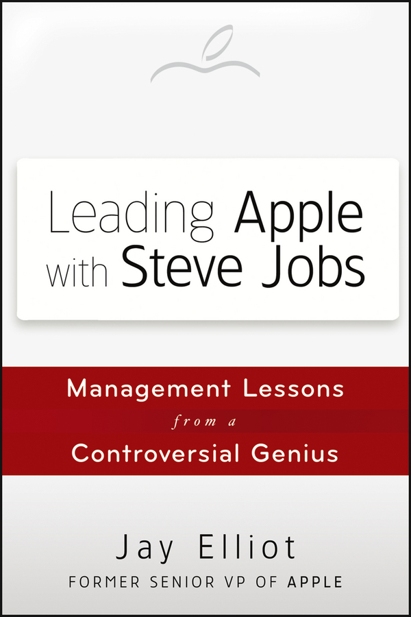 Leading Apple With Steve Jobs. Management Lessons From a Controversial Genius