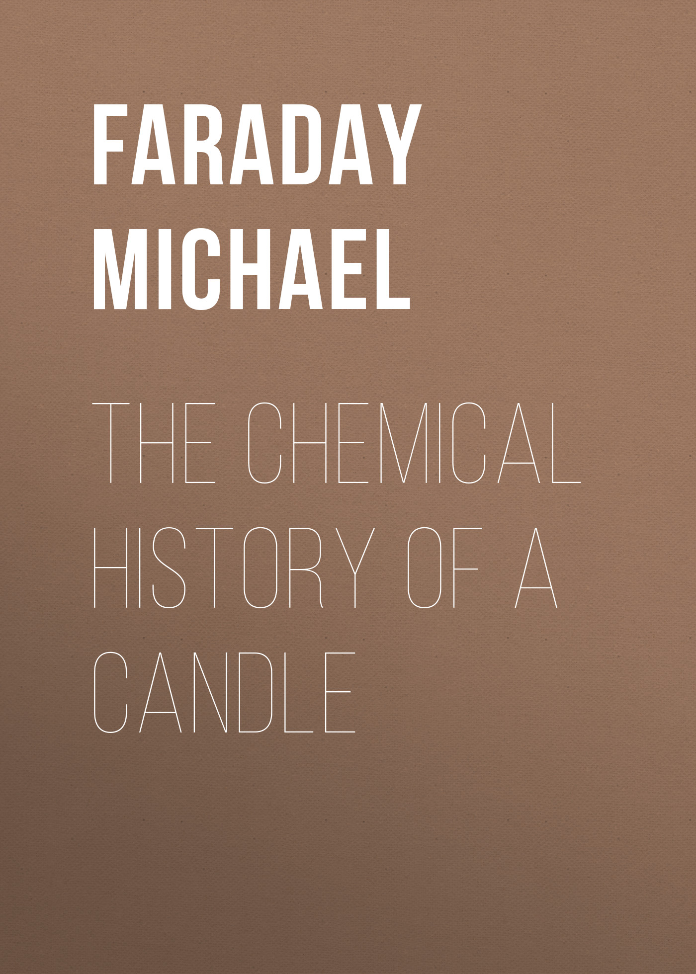 Книга The Chemical History of a Candle из серии , созданная Michael Faraday, может относится к жанру Зарубежная образовательная литература, Химия. Стоимость электронной книги The Chemical History of a Candle с идентификатором 36322004 составляет 0 руб.