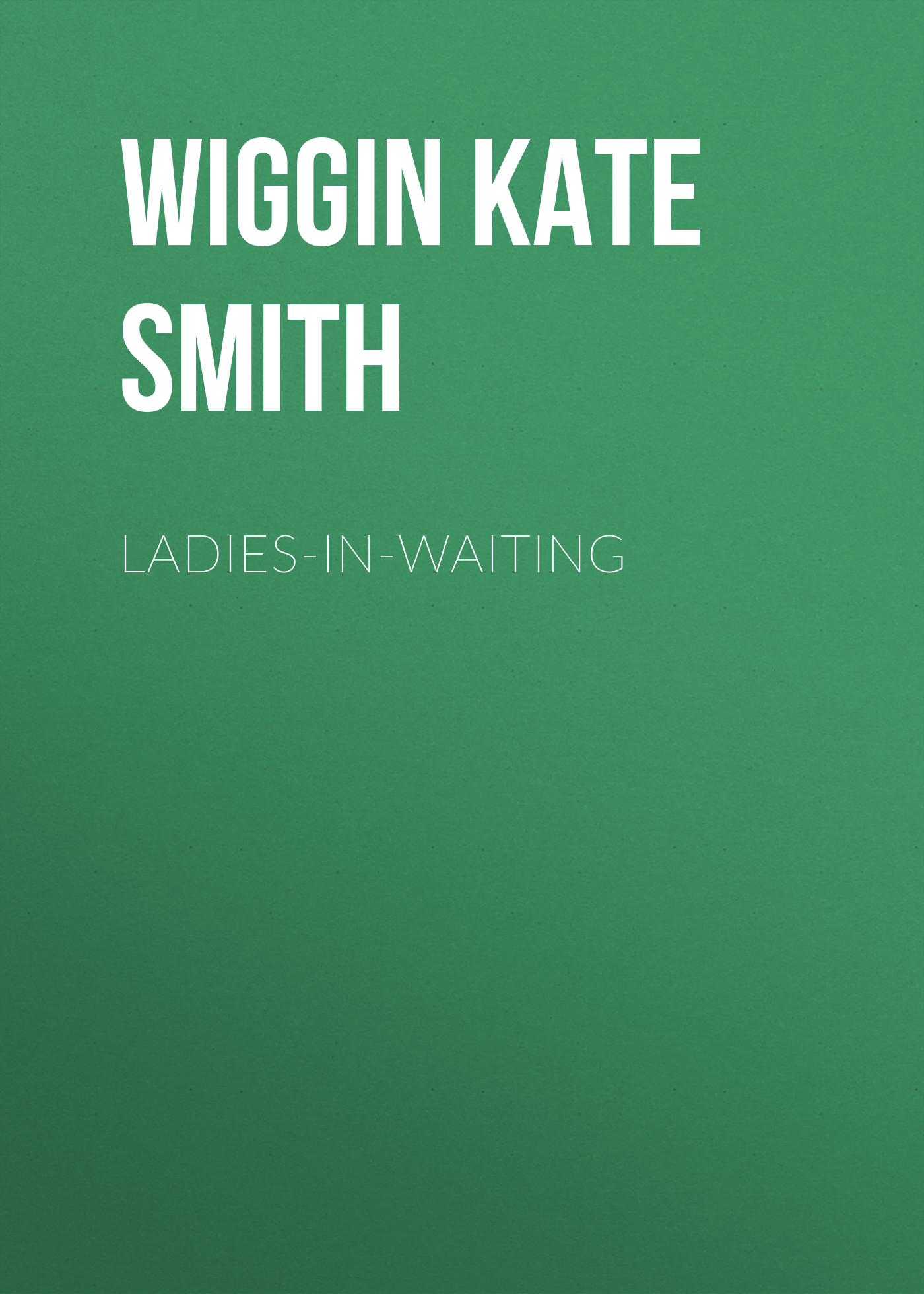 Книга Ladies-In-Waiting из серии , созданная Kate Wiggin, может относится к жанру Зарубежная классика, Зарубежная старинная литература. Стоимость электронной книги Ladies-In-Waiting с идентификатором 36323404 составляет 0 руб.