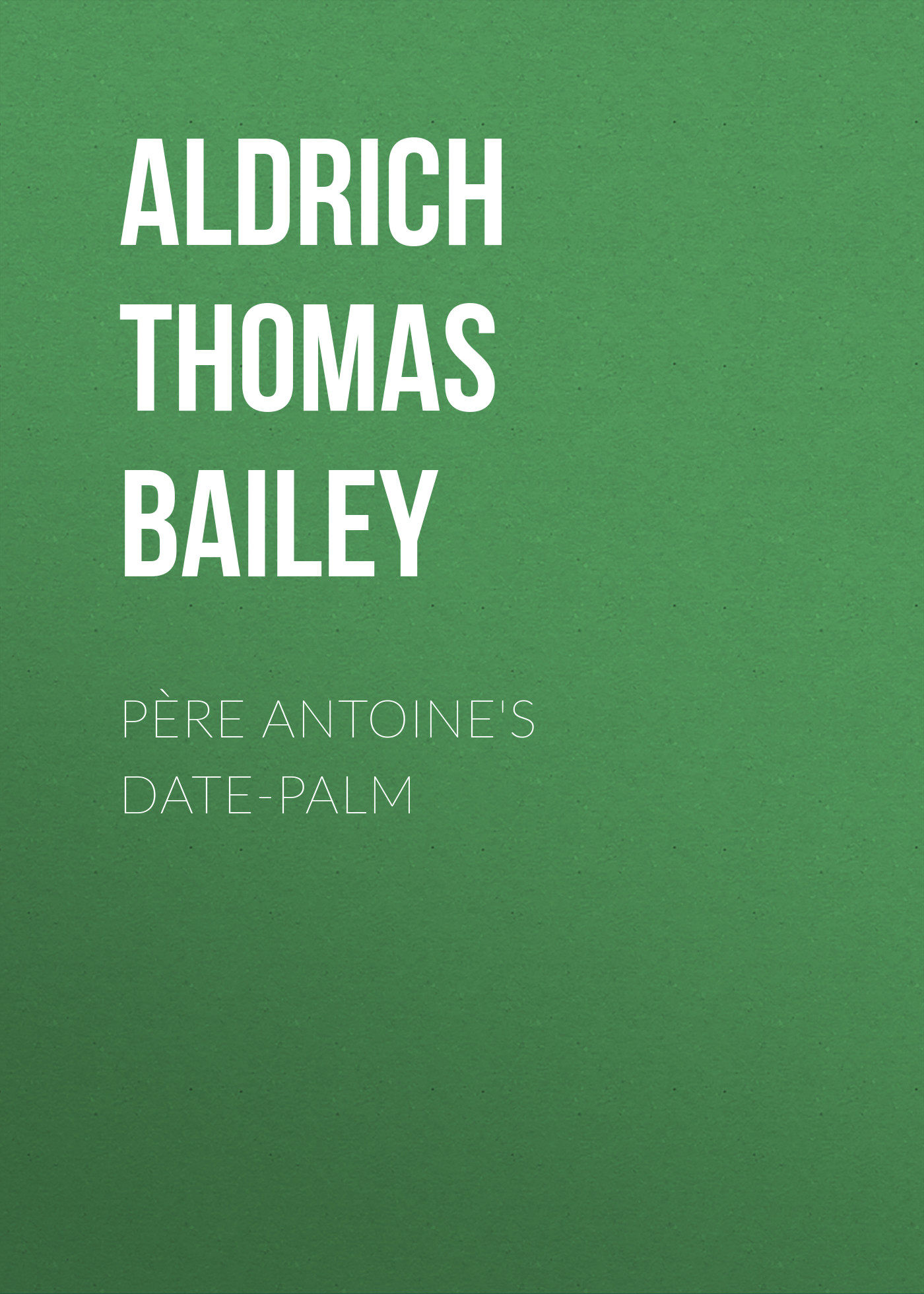 Книга Père Antoine's Date-Palm из серии , созданная Thomas Aldrich, может относится к жанру Зарубежная классика, Литература 19 века, Зарубежная старинная литература. Стоимость электронной книги Père Antoine's Date-Palm с идентификатором 36367502 составляет 0 руб.