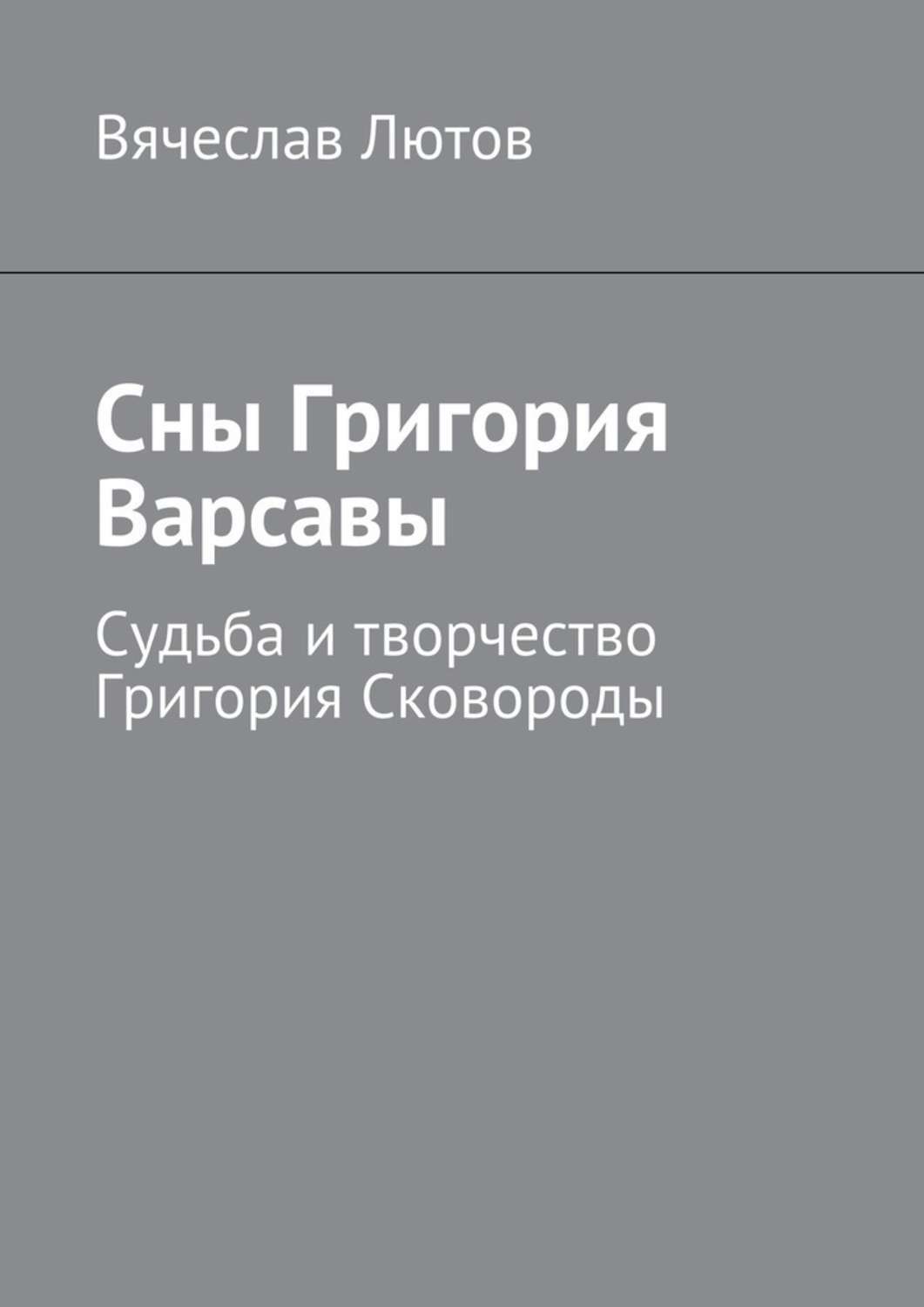 Книга Сны Григория Варсавы. Судьба и творчество Григория Сковороды из серии , созданная Вячеслав Лютов, может относится к жанру Философия. Стоимость книги Сны Григория Варсавы. Судьба и творчество Григория Сковороды  с идентификатором 39466104 составляет 120.00 руб.