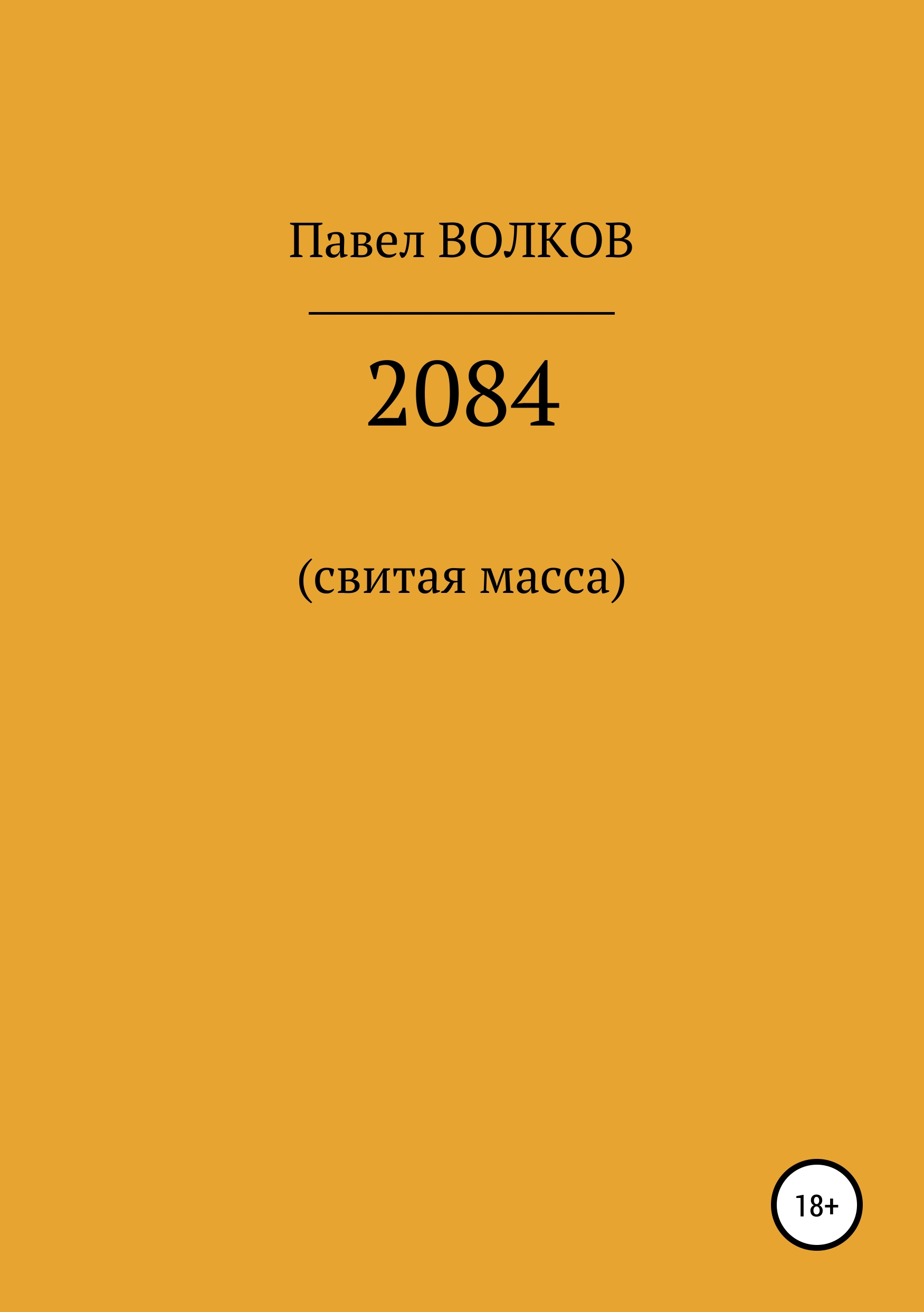 Книга 2084 (свитая масса) из серии , созданная Павел Волков, может относится к жанру Историческая фантастика, Публицистика: прочее, Ужасы и Мистика. Стоимость электронной книги 2084 (свитая масса) с идентификатором 42649708 составляет 0 руб.
