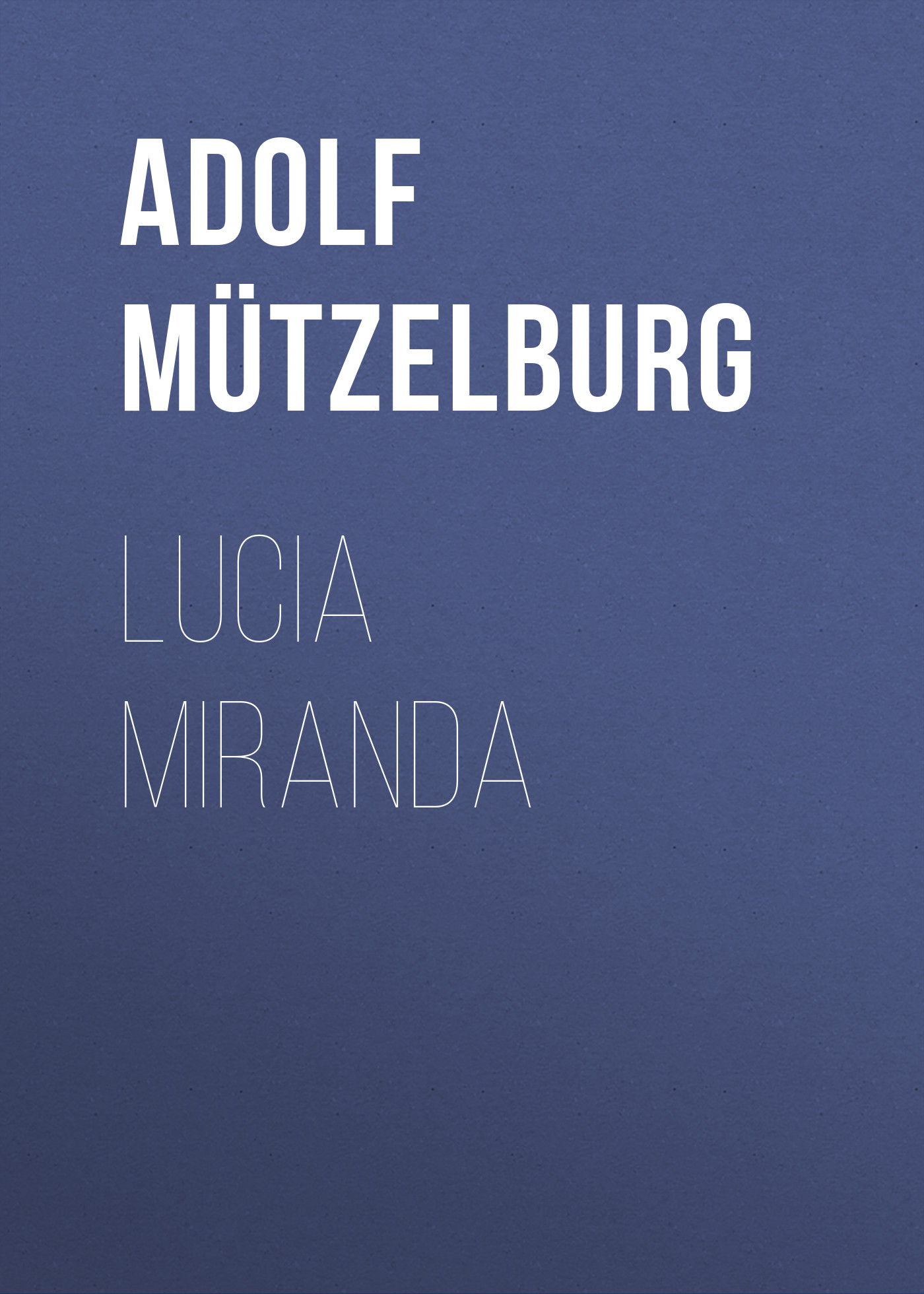 Книга Lucia Miranda из серии , созданная Adolf Mützelburg, может относится к жанру Зарубежная классика. Стоимость электронной книги Lucia Miranda с идентификатором 48632300 составляет 0 руб.