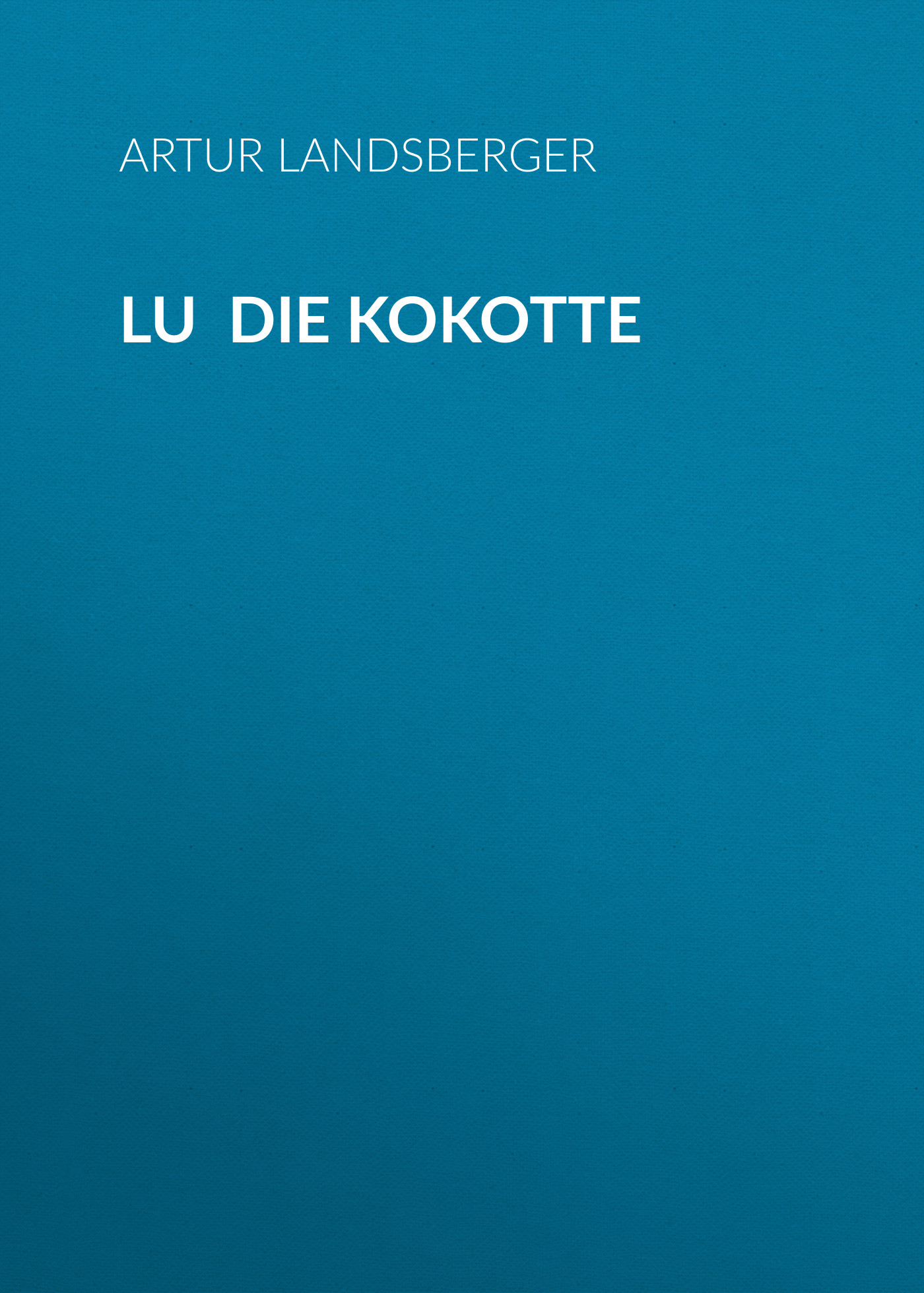 Книга Lu die Kokotte из серии , созданная Artur Landsberger, может относится к жанру Зарубежная классика. Стоимость электронной книги Lu die Kokotte с идентификатором 48633004 составляет 0 руб.