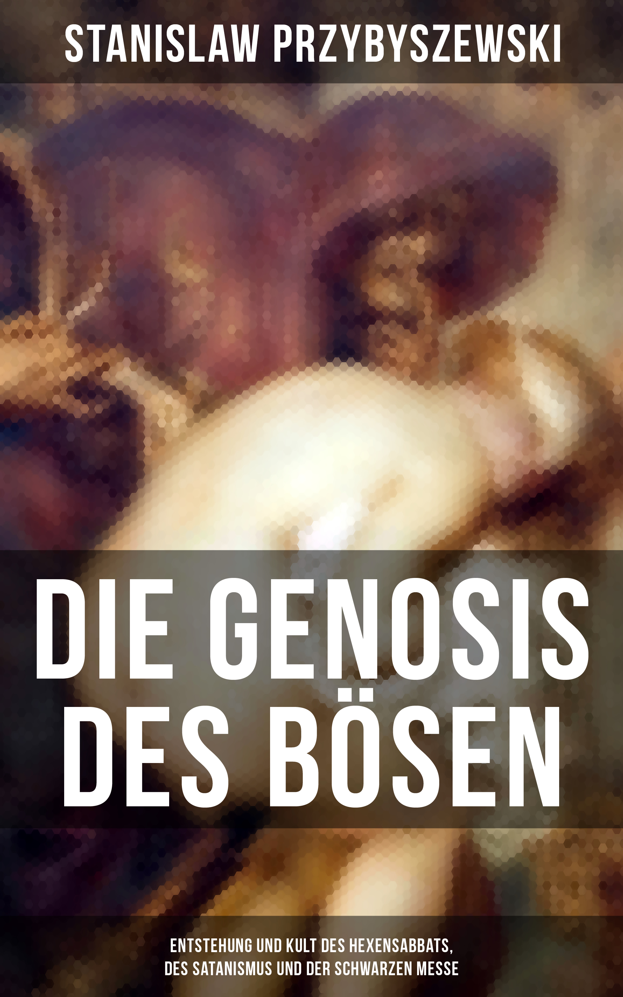 DIE GENOSIS DES BÖSEN - Entstehung und Kult des Hexensabbats, des Satanismus und der Schwarzen Messe