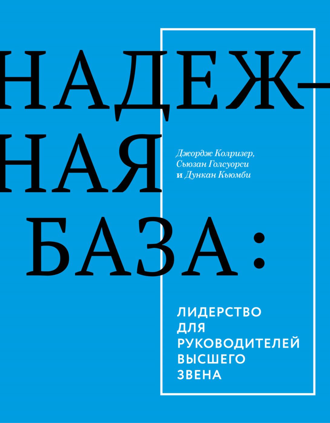 Джордж Колризер, Дункан Кьюмби, Сьюзан Голсуорси «Надежная база: лидерство для руководителей высшего звена»