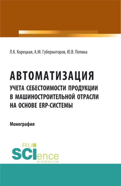 Автоматизация учета себестоимости продукции в машиностроительной отрасли на основе ERP – системы. (Аспирантура). (Бакалавриат). Монография
Автоматизация учета себестоимости продукции в машиностроительной отрасли на основе ERP – системы. (Аспирантура). (Бакалавриат). Монография