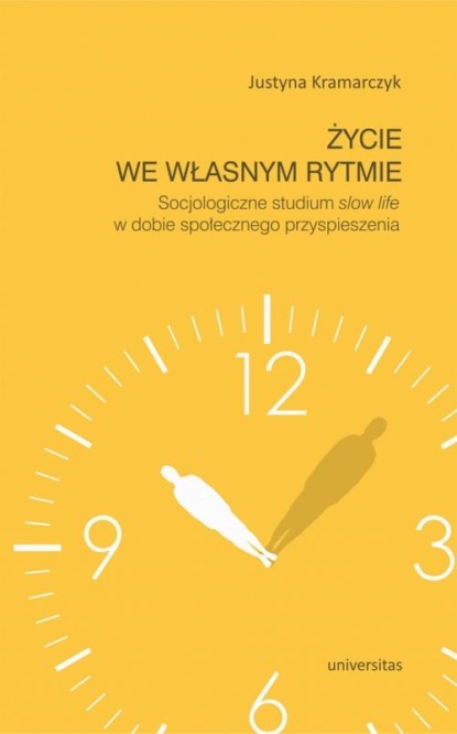 Życie we własnym rytmie Socjologiczne studium slow life w dobie społecznego przyspieszenia
Życie we własnym rytmie Socjologiczne studium slow life w dobie społecznego przyspieszenia