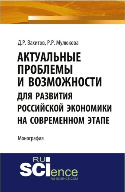 Актуальные проблемы и возможности для развития российской экономики на современном этапе. Монография
Актуальные проблемы и возможности для развития российской экономики на современном этапе. Монография