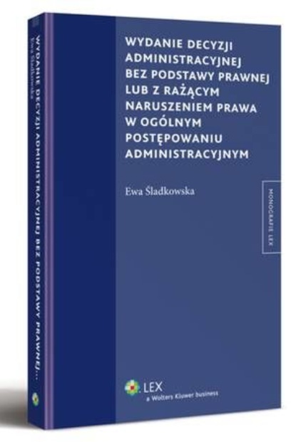 Wydanie decyzji administracyjnej bez podstawy prawnej lub z rażącym naruszeniem prawa w ogólnym postępowaniu administracyjnym
Wydanie decyzji administracyjnej bez podstawy prawnej lub z rażącym naruszeniem prawa w ogólnym postępowaniu administracyjnym