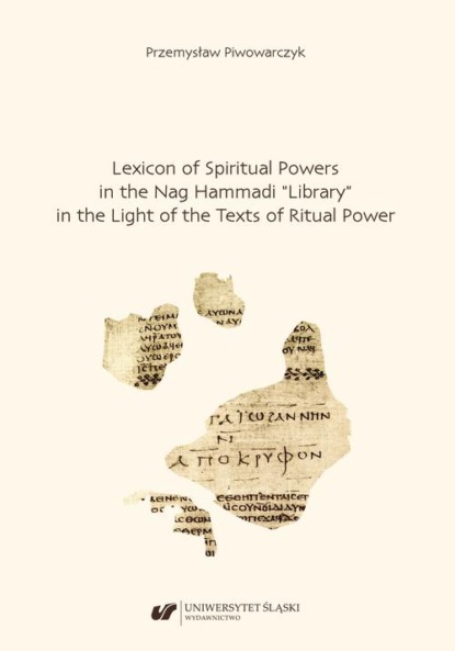 Lexicon of Spiritual Powers in the Nag Hammadi “Library” in the Light of the Texts of Ritual Power
Lexicon of Spiritual Powers in the Nag Hammadi “Library” in the Light of the Texts of Ritual Power