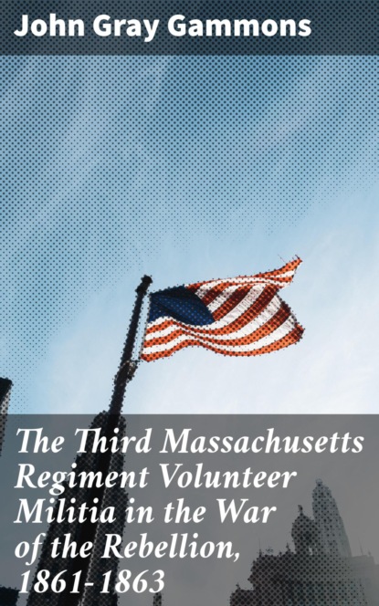 The Third Massachusetts Regiment Volunteer Militia in the War of the Rebellion, 1861-1863
The Third Massachusetts Regiment Volunteer Militia in the War of the Rebellion, 1861-1863