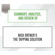 Summary, Analysis, and Review of Nick Ortner\'s The Tapping Solution (Unabridged)