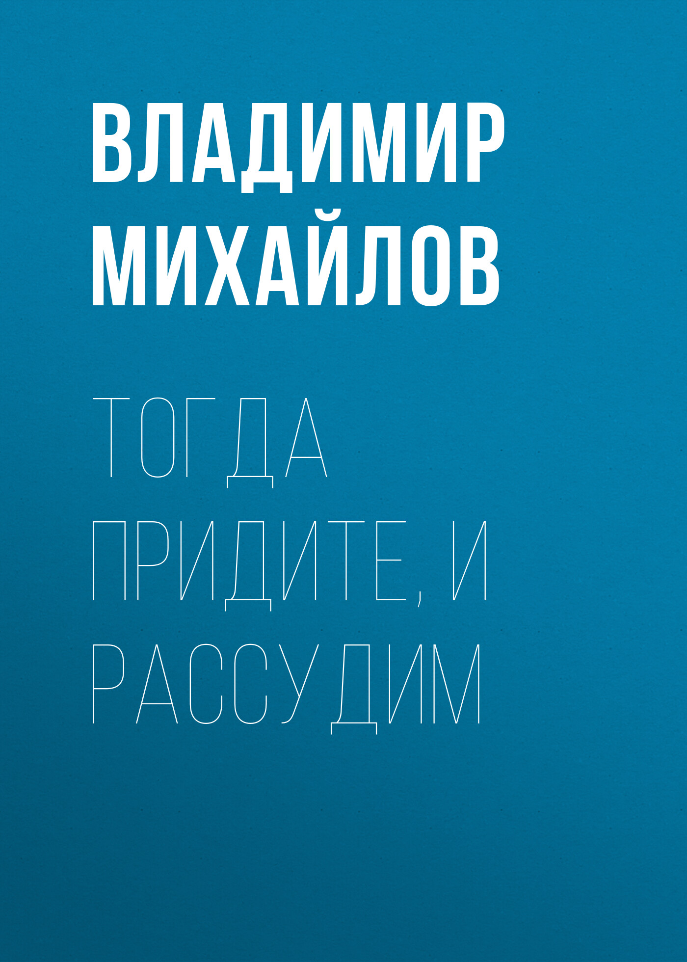 Владимир Михайлов «Тогда придите, и рассудим»