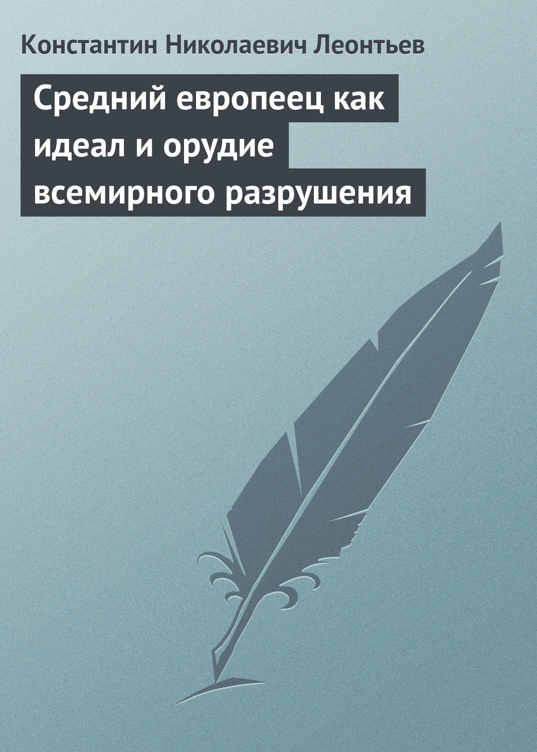 Константин Леонтьев «Средний европеец как идеал и орудие всемирного разрушения»