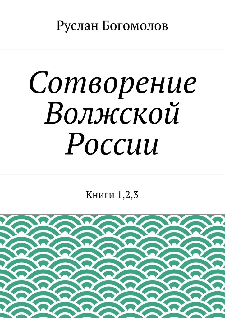 Руслан Богомолов Сотворение Волжской России. Книги 1,2,3