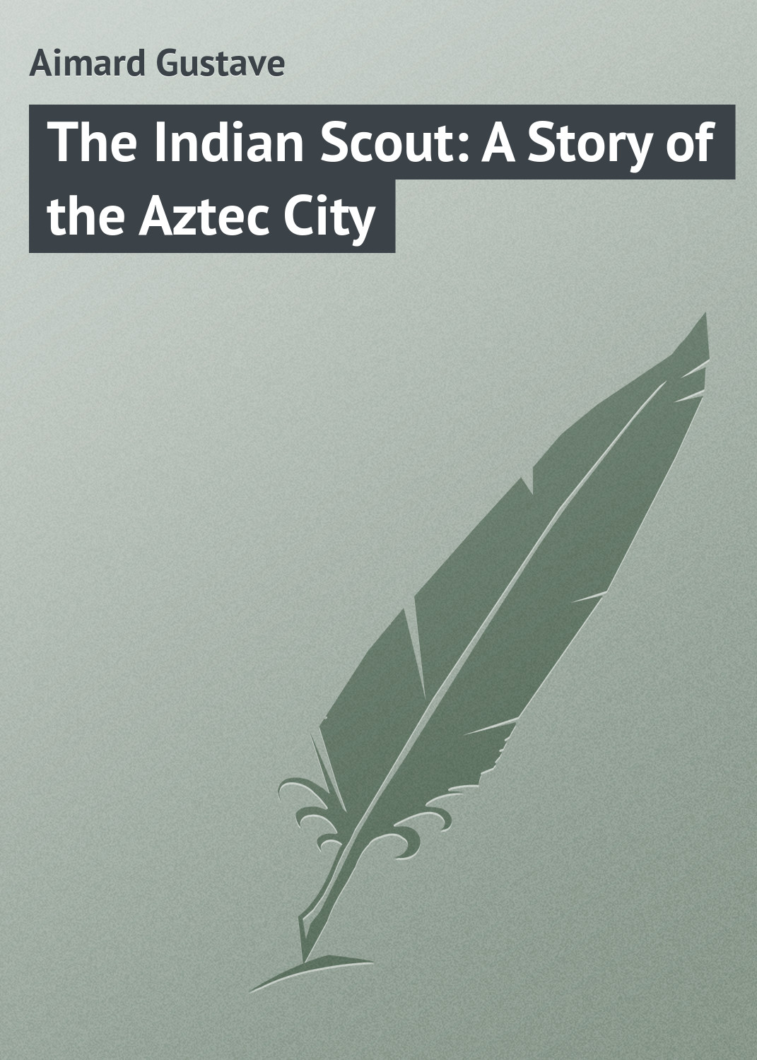 Gustave Aimard The Indian Scout: A Story of the Aztec City