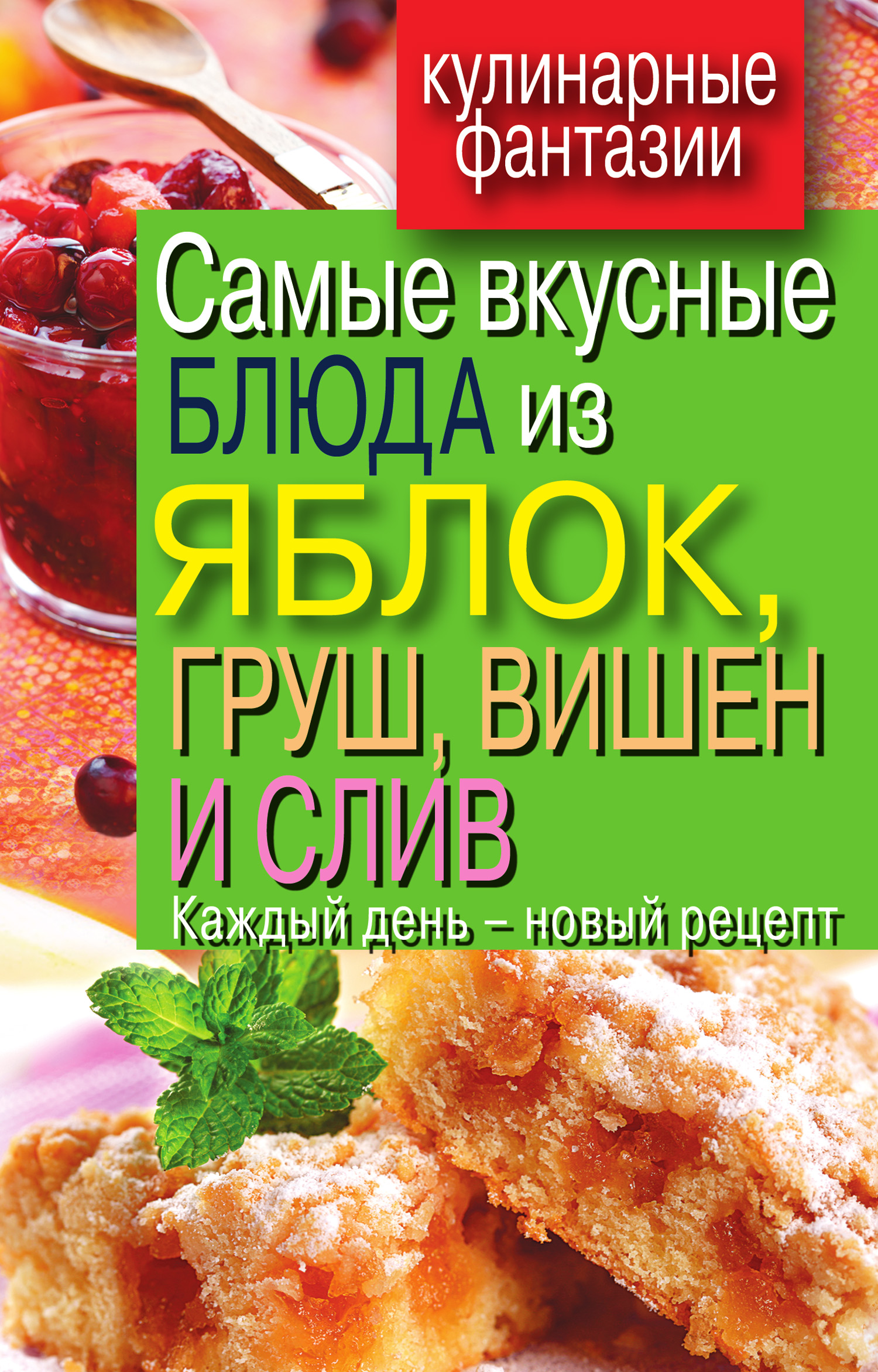 Вера Куликова Самые вкусные блюда из яблок, груш, вишен и слив. Каждый день – новый рецепт