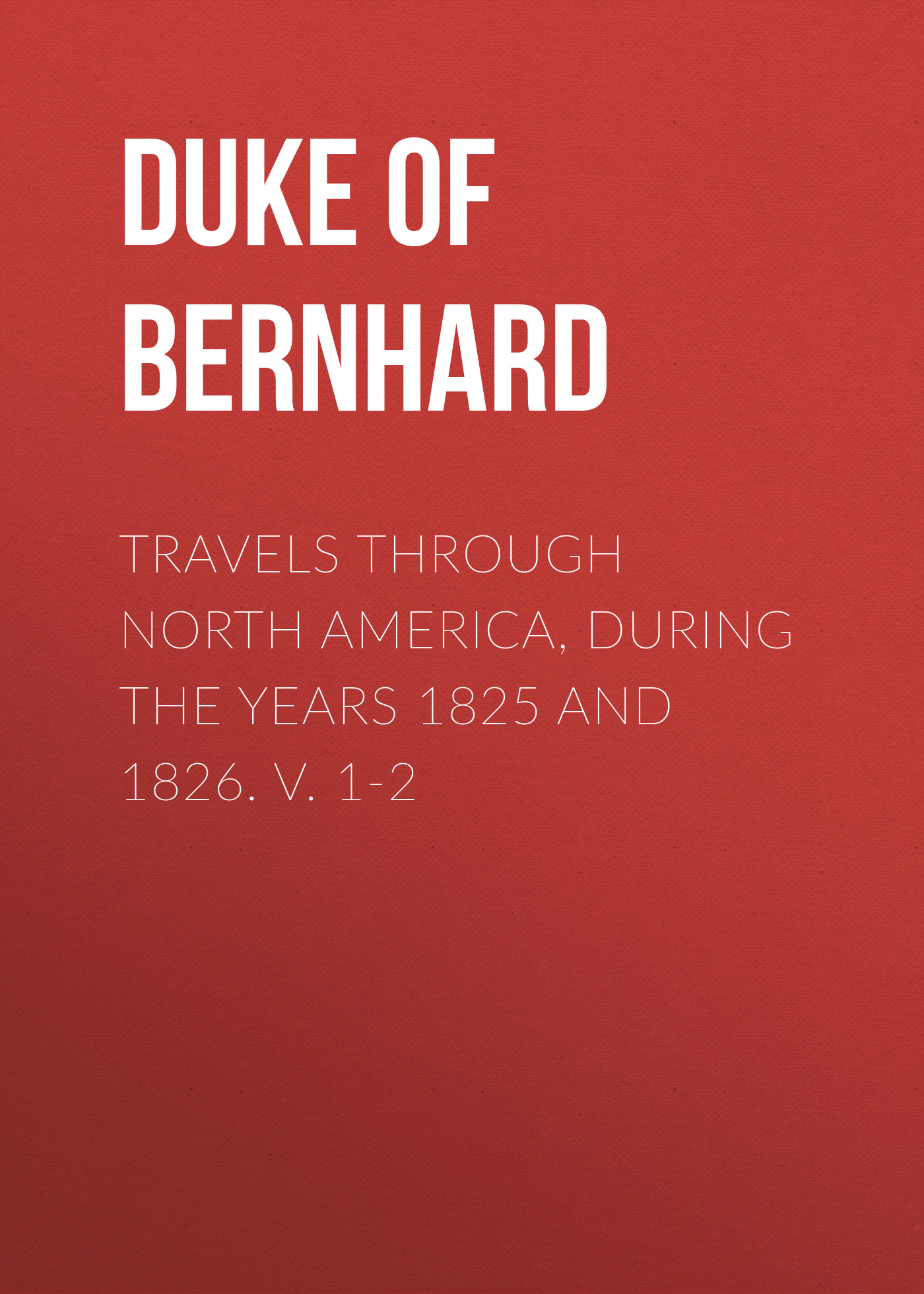 Duke of Saxe-Weimar-Eisenach Bernhard Travels Through North America, During the Years 1825 and 1826. v. 1-2