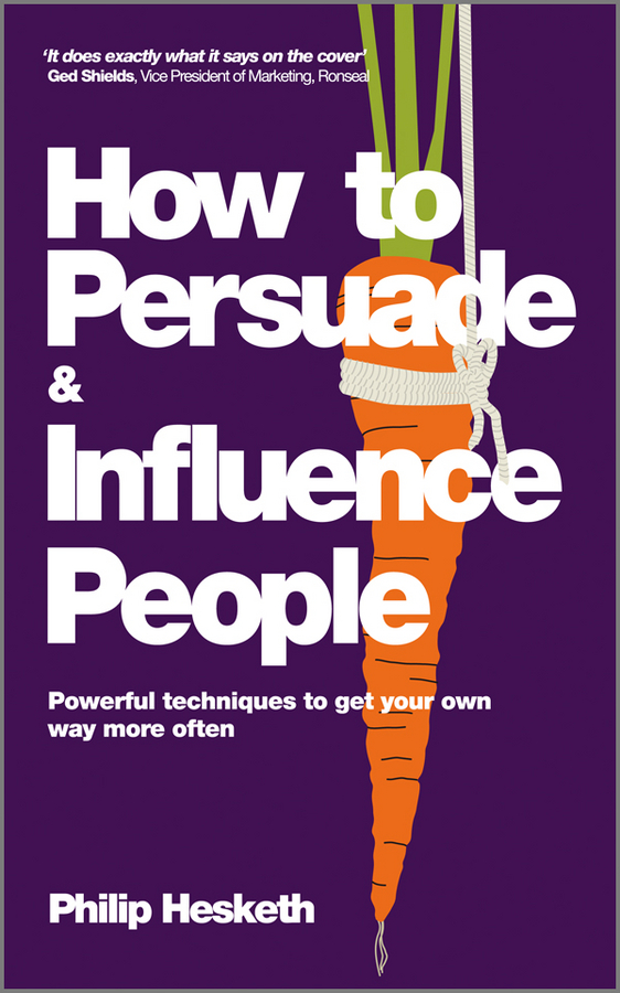 Philip Hesketh How to Persuade and Influence People, Completely revised and updated edition of Life's a Game So Fix the Odds. Powerful Techniques to Get Your Own Way More Often