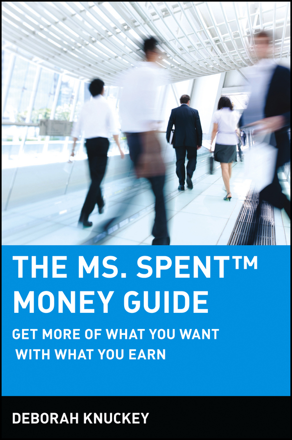 Deborah Knuckey The Ms. Spent Money Guide. Get More of What You Want with What You Earn