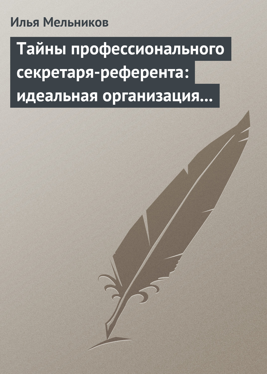 Илья Мельников «Тайны профессионального секретаря-референта: идеальная организация рабочего дня шефа»