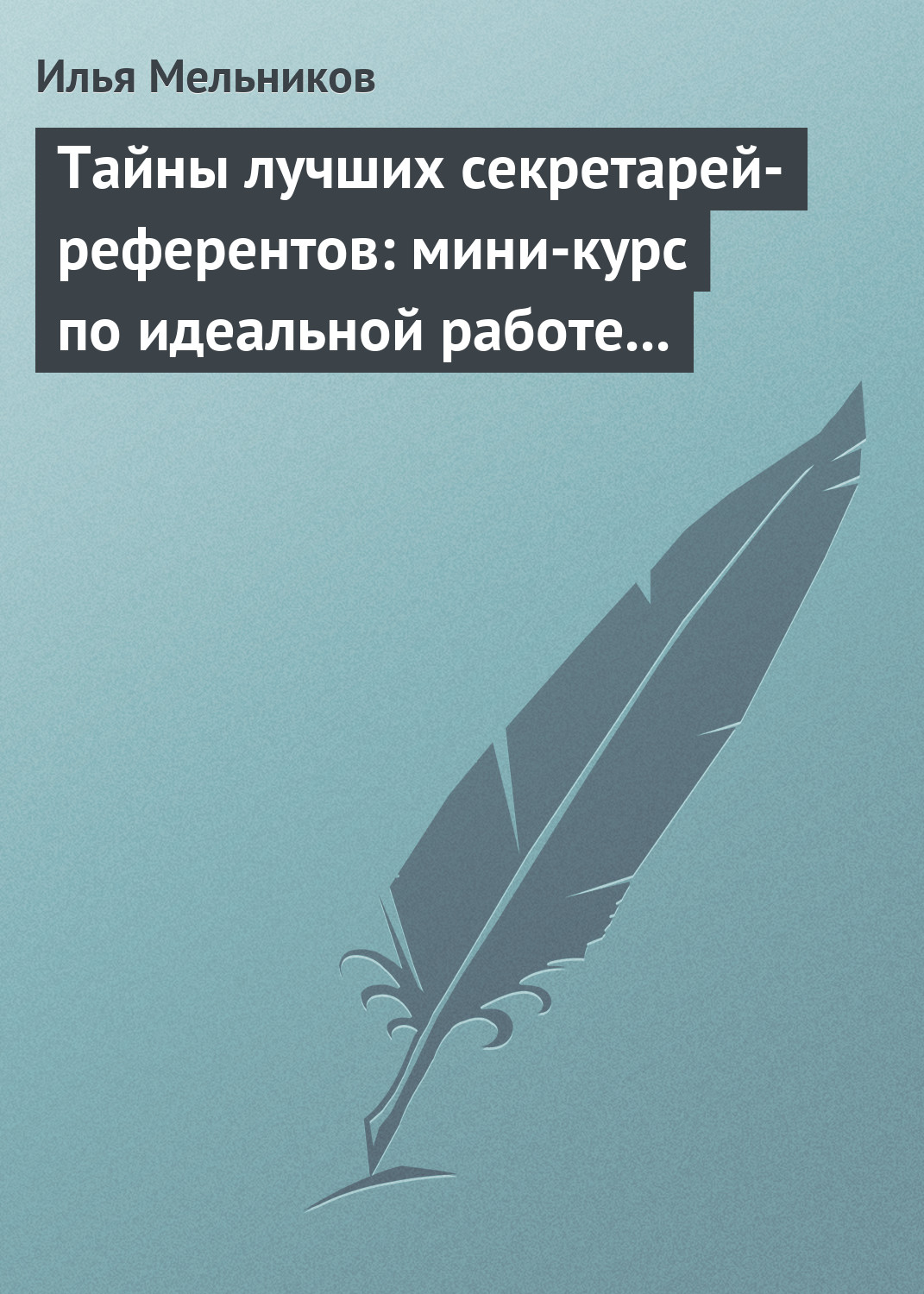 Илья Мельников «Тайны лучших секретарей-референтов: мини-курс по идеальной работе с документами»
