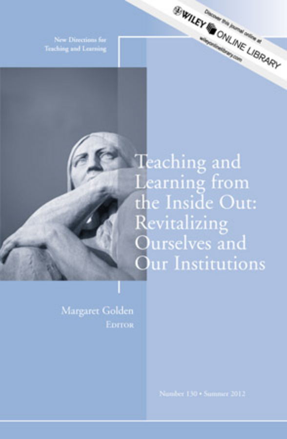 Margaret Golden Teaching and Learning from the Inside Out: Revitalizing Ourselves and Our Institutions. New Directions for Teaching and Learning, Number 130