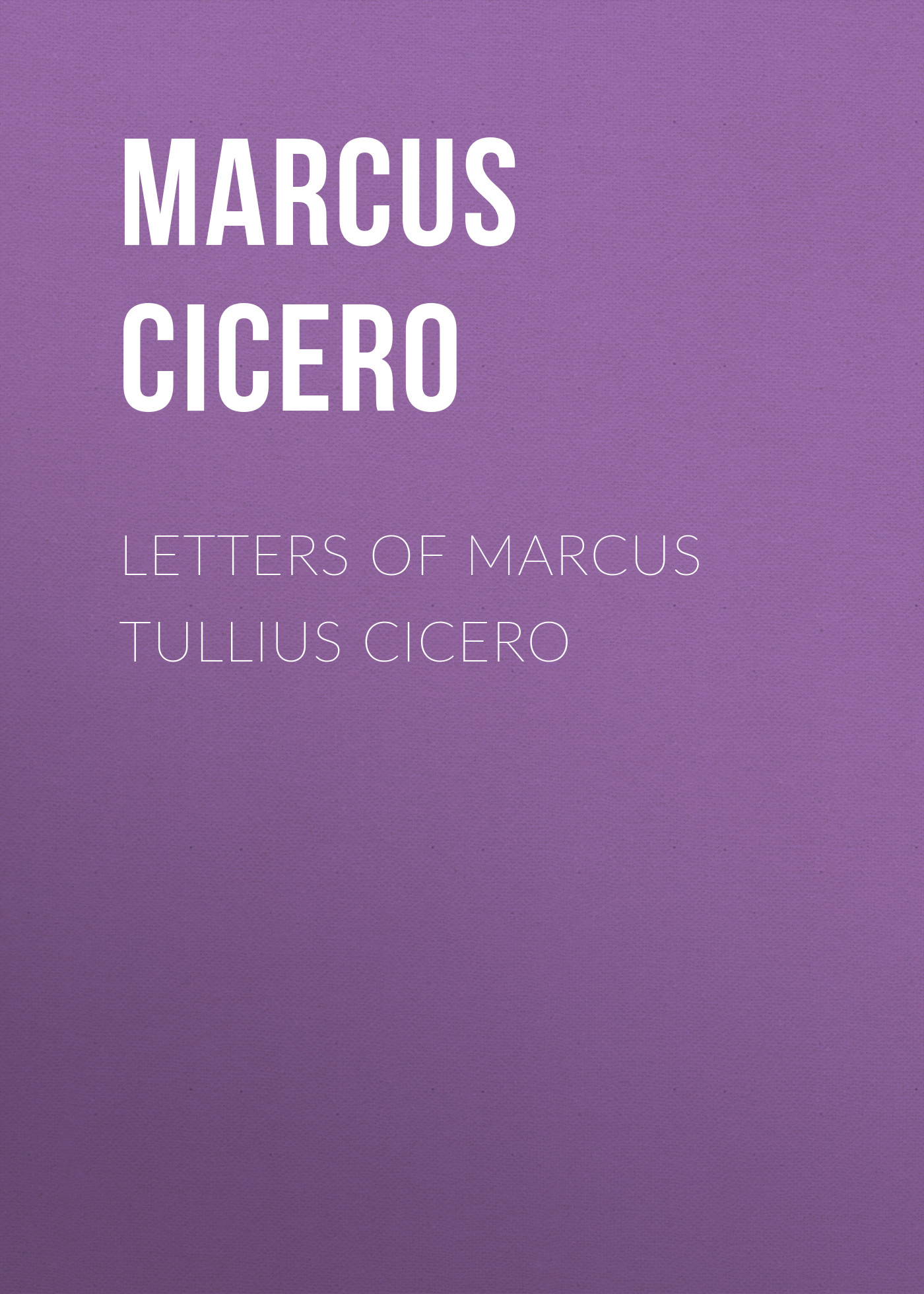 Marcus Cicero Letters of Marcus Tullius Cicero
