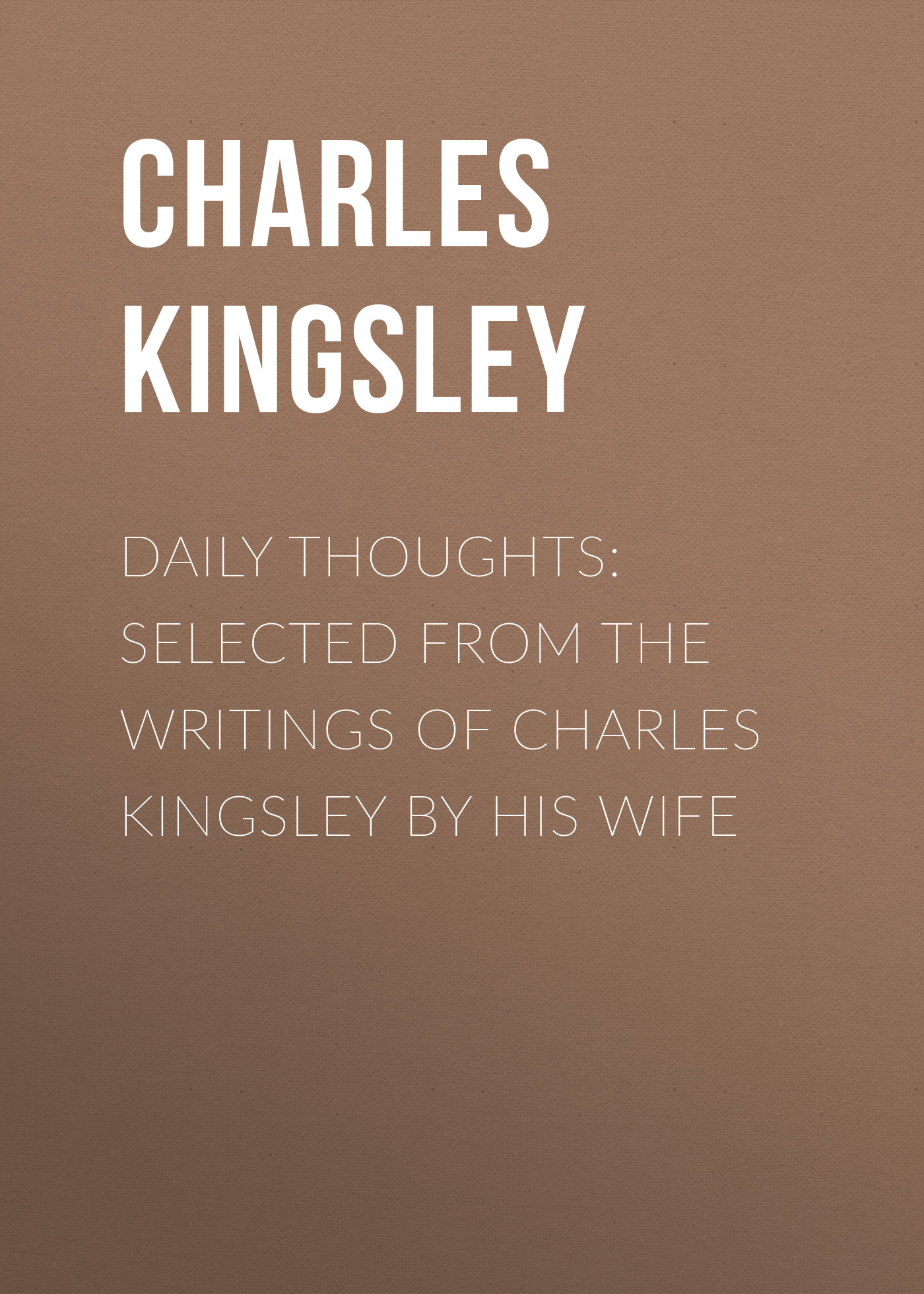 Charles Kingsley Daily Thoughts: selected from the writings of Charles Kingsley by his wife