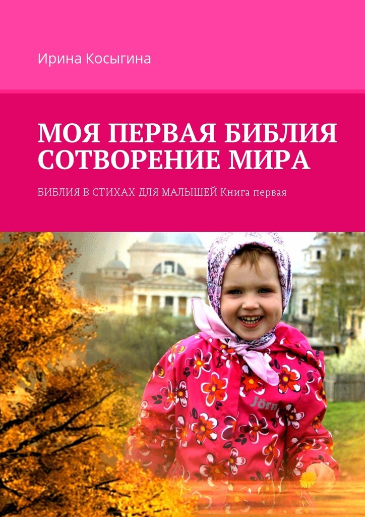 Ирина Косыгина Моя первая Библия. Сотворение мира. Библия в стихах для малышей. Книга первая