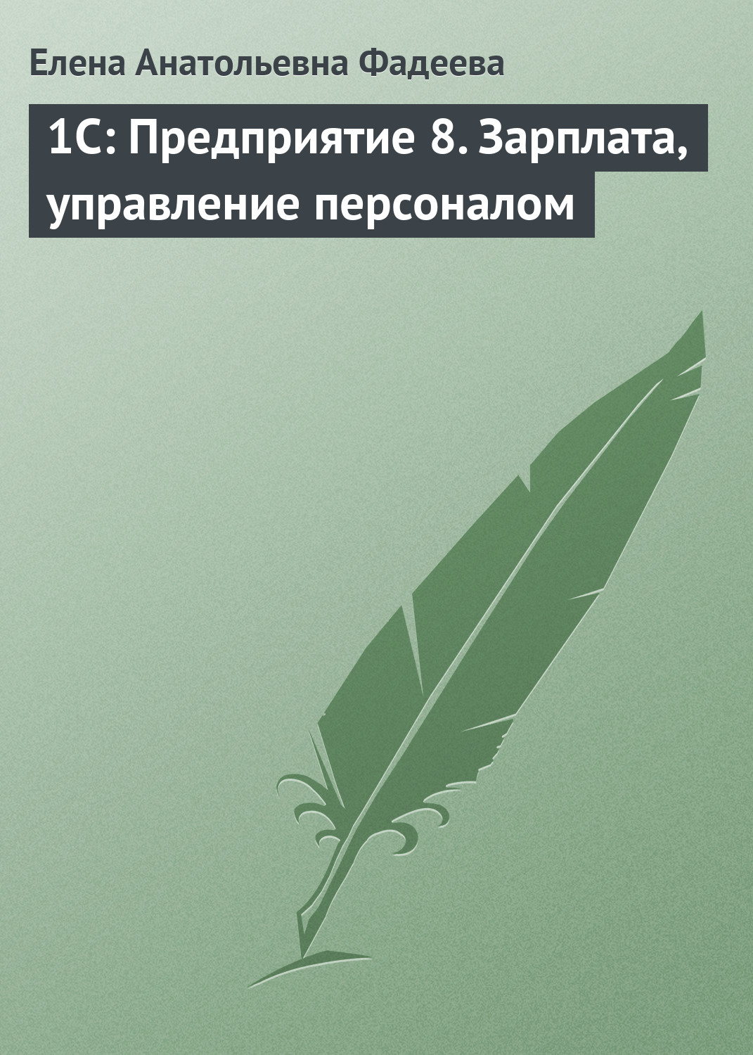 Елена Фадеева «1С: Предприятие 8. Зарплата, управление персоналом»