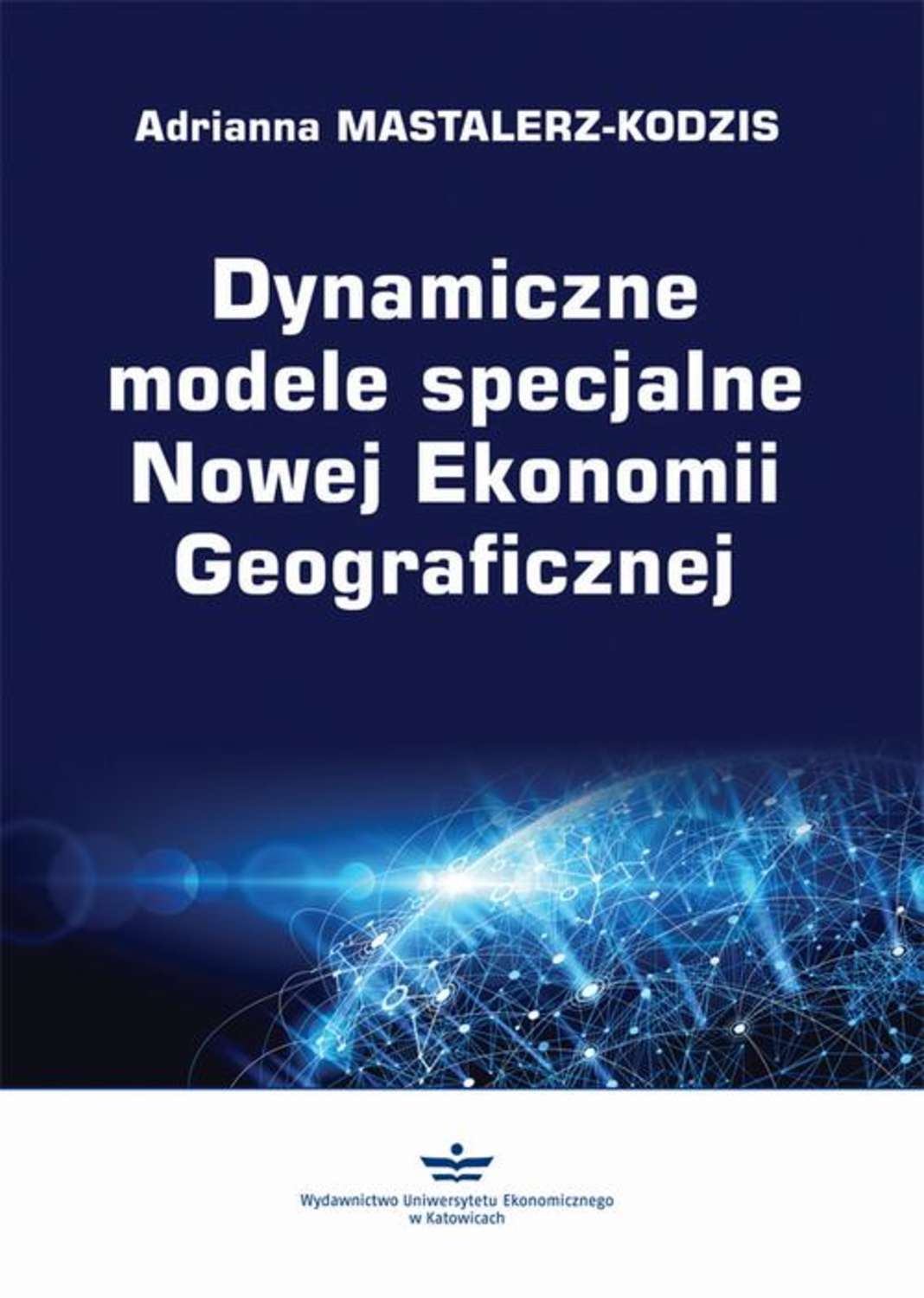 Adrianna Mastalerz-Kodzis Dynamiczne modele specjalne Nowej Ekonomii Geograficznej adrianna mastalerz kodzis dynamiczne modele specjalne nowej ekonomii geograficznej