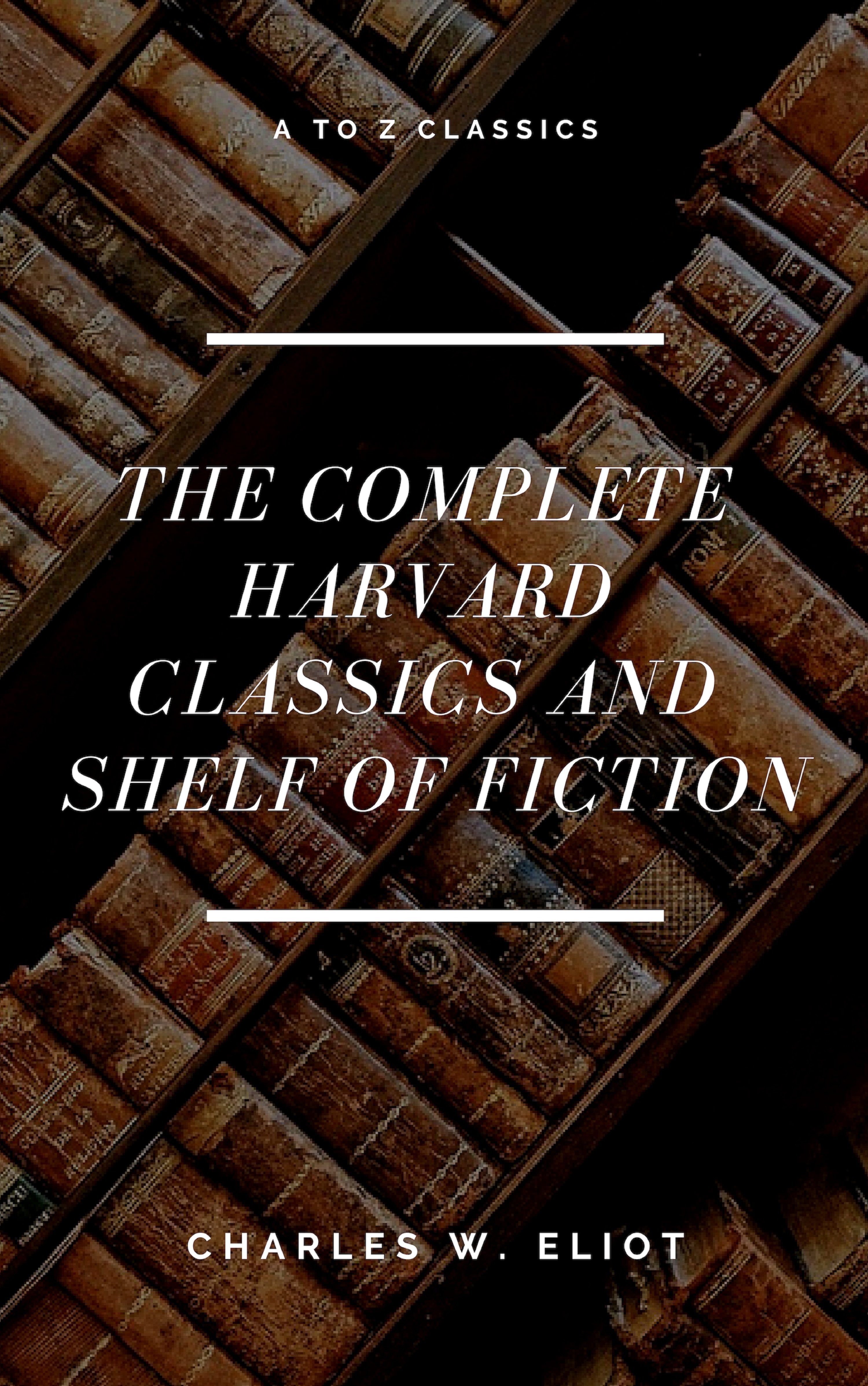 Charles W. Eliot The Complete Harvard Classics and Shelf of Fiction (A to Z Classics) harvard a to z