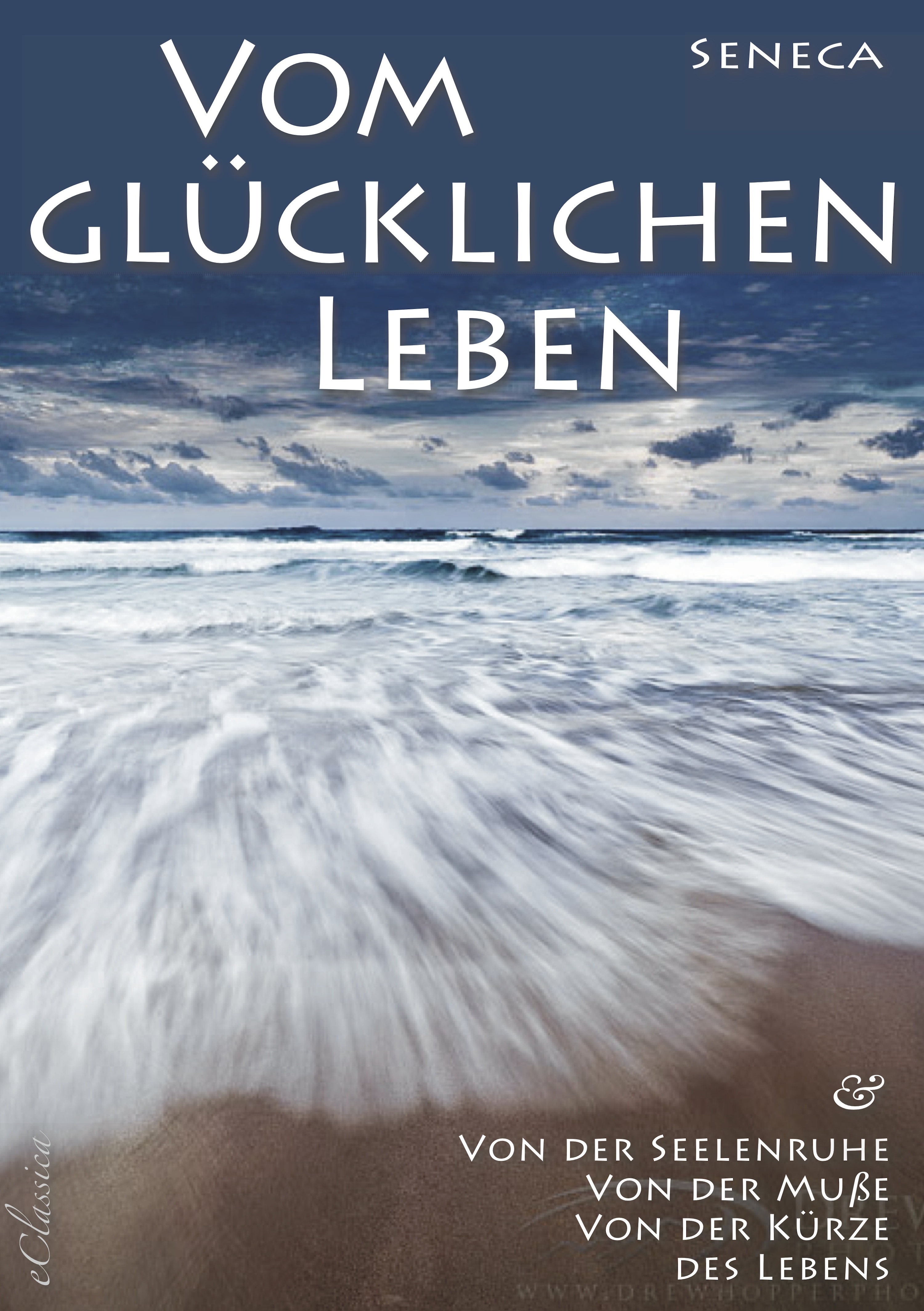 Seneca: Von der Seelenruhe | Vom glücklichen Leben | Von der Muße | Von der Kürze des Lebens