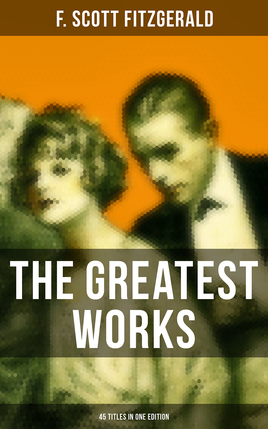 F. Scott Fitzgerald The Greatest Works of F. Scott Fitzgerald - 45 Titles in One Edition